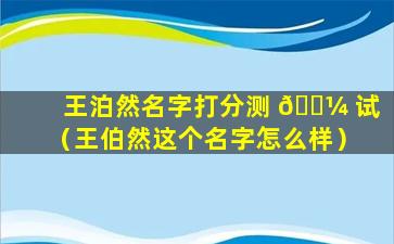 王泊然名字打分测 🌼 试（王伯然这个名字怎么样）